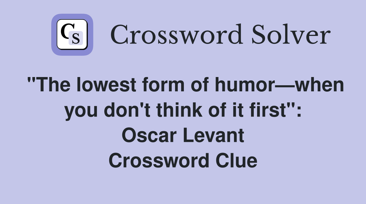 "The lowest form of humor—when you don't think of it first": Oscar Levant Crossword Clue