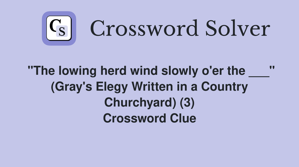 "The lowing herd wind slowly o'er the ___" (Gray's Elegy Written in a Country Churchyard) (3) Crossword Clue