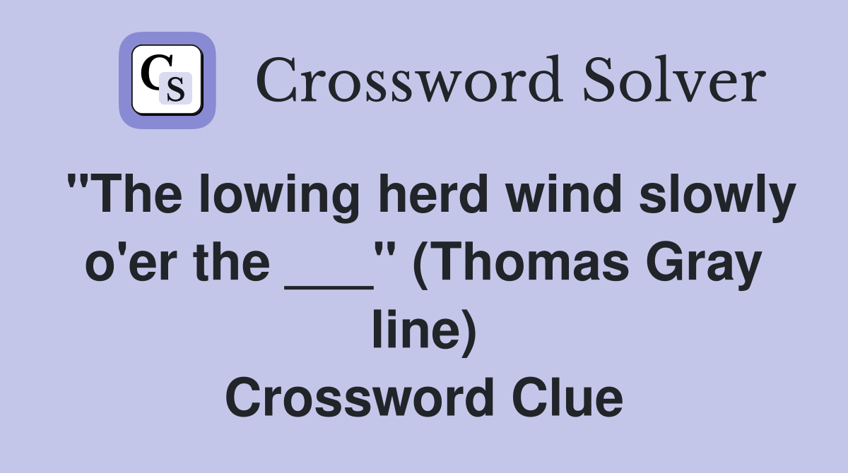 "The lowing herd wind slowly o'er the ___" (Thomas Gray line) Crossword Clue