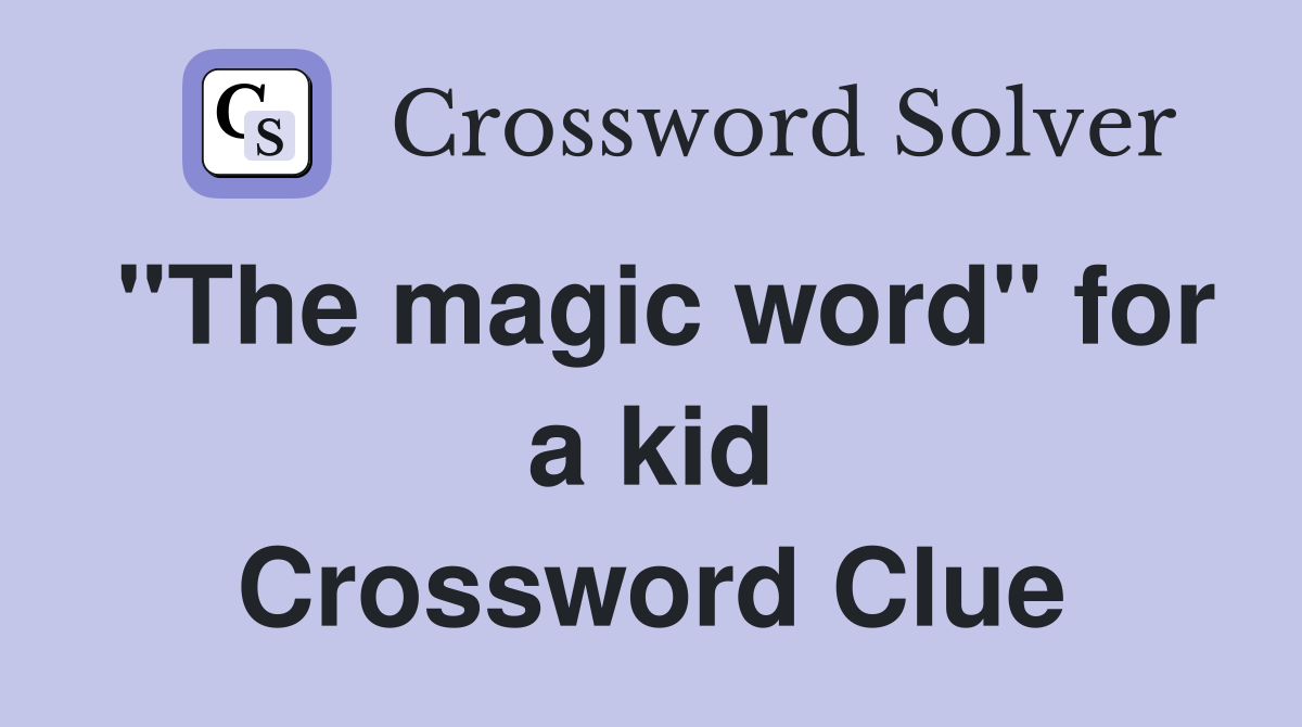 "The magic word" for a kid Crossword Clue