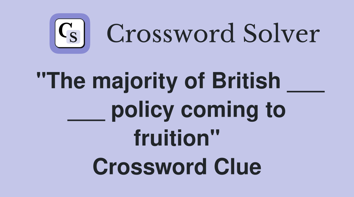 "The majority of British ___ ___ policy coming to fruition" Crossword Clue