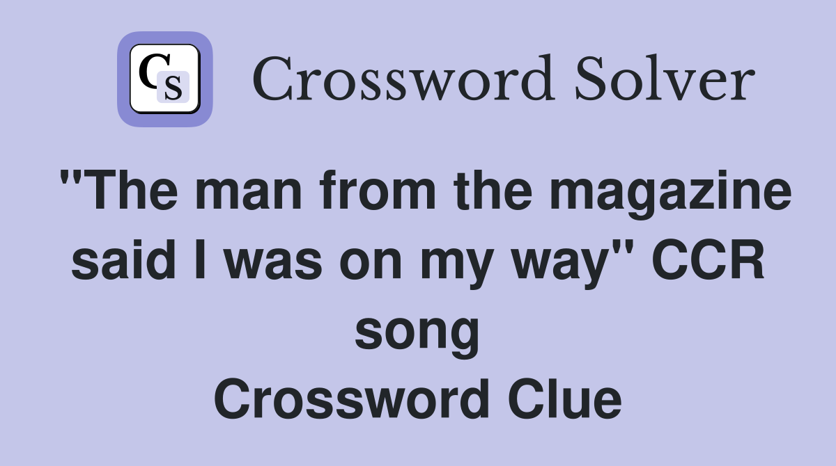 "The man from the magazine said I was on my way" CCR song Crossword Clue