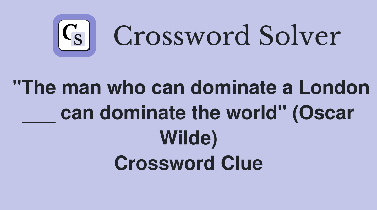 "The man who can dominate a London ___ can dominate the world" (Oscar Wilde) Crossword Clue