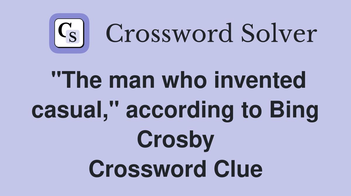 "The man who invented casual," according to Bing Crosby Crossword Clue
