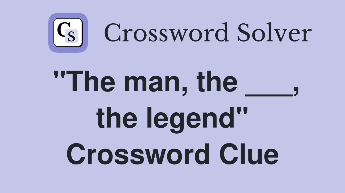 "The man, the ___, the legend" Crossword Clue