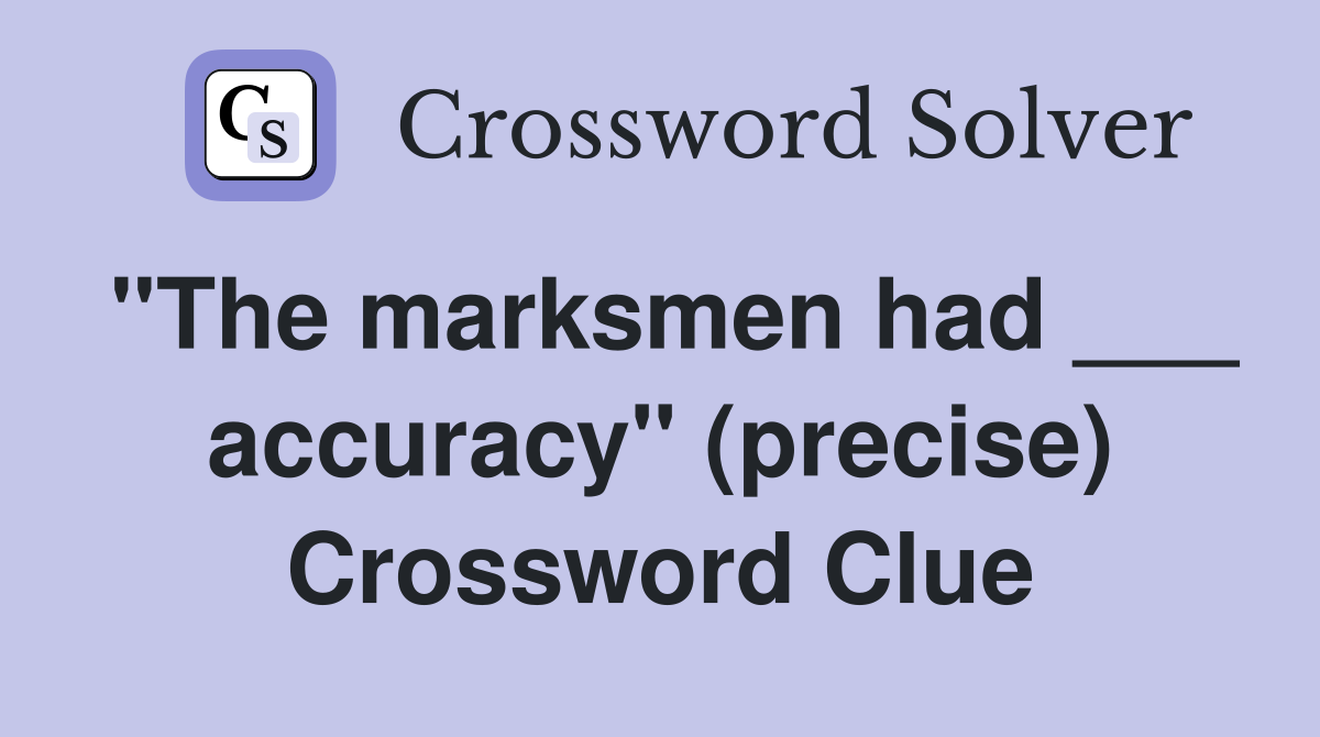 "The marksmen had ___ accuracy" (precise) Crossword Clue