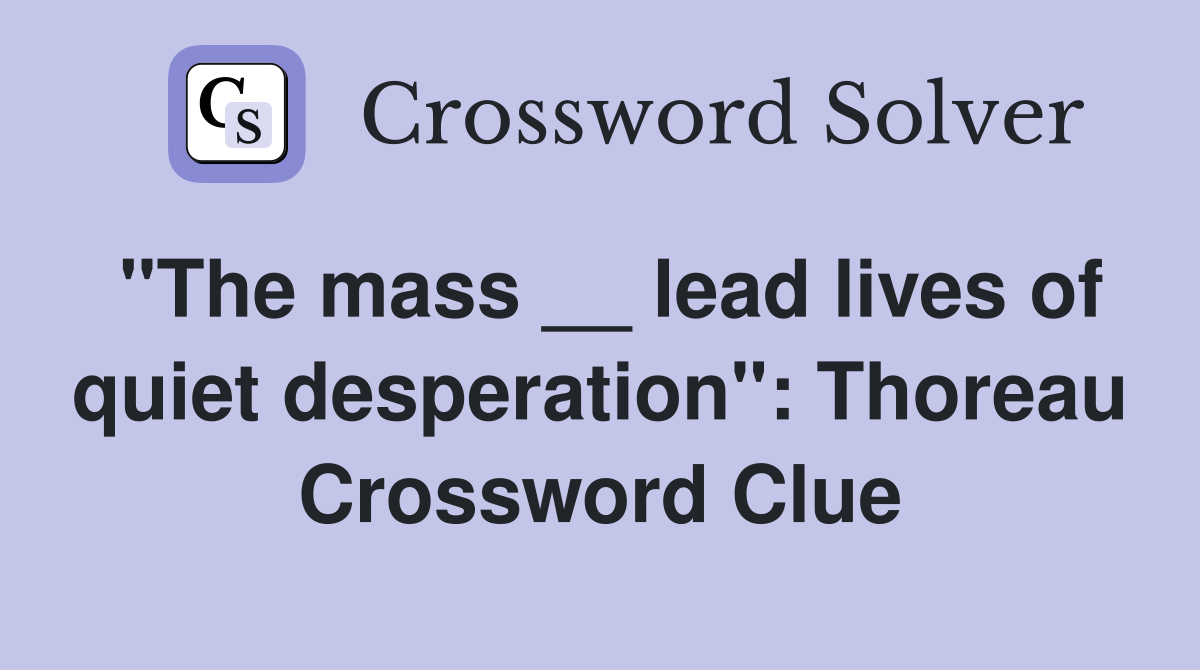 "The mass __ lead lives of quiet desperation": Thoreau Crossword Clue