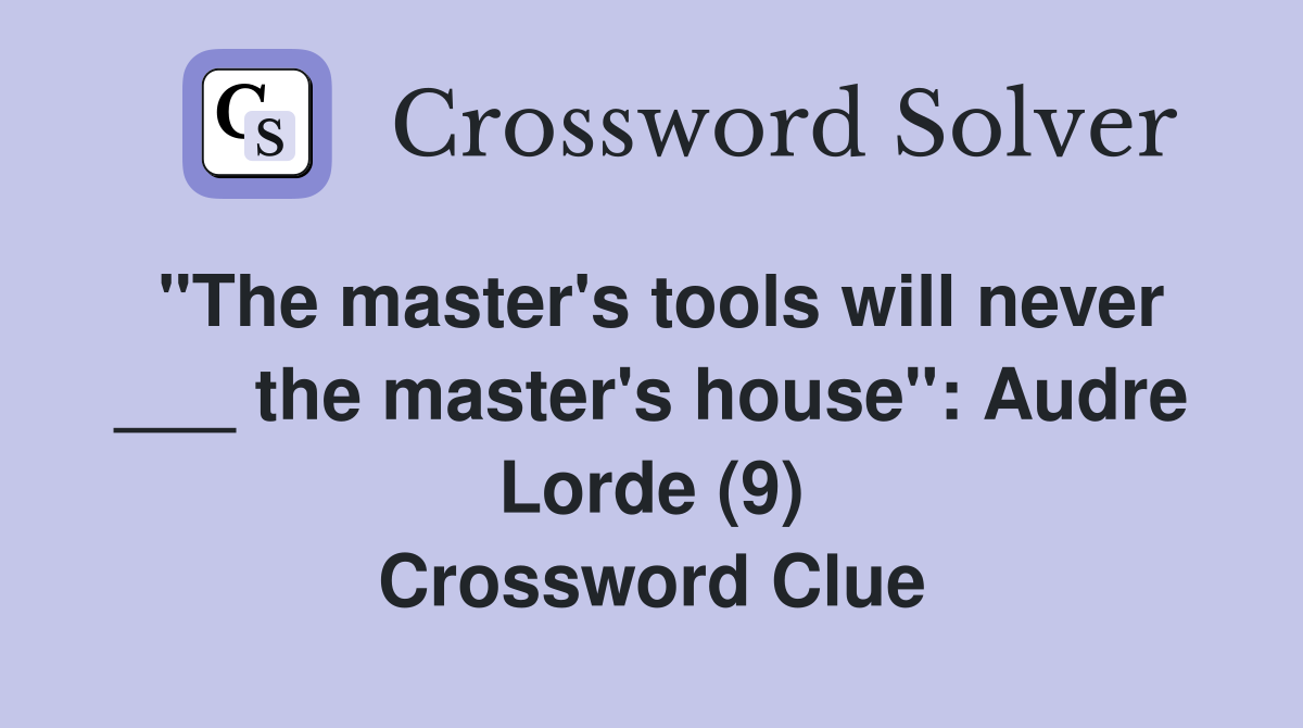 "The master's tools will never ___ the master's house": Audre Lorde (9) Crossword Clue