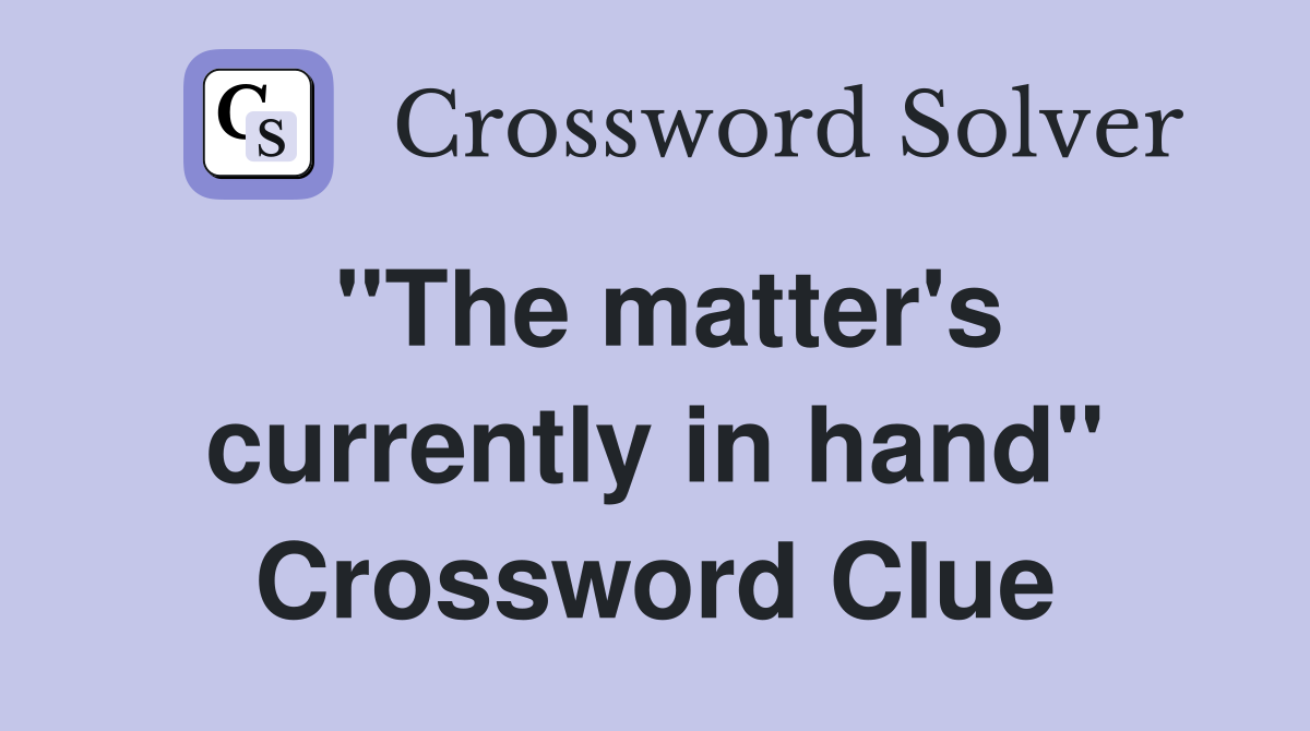 "The matter's currently in hand" Crossword Clue