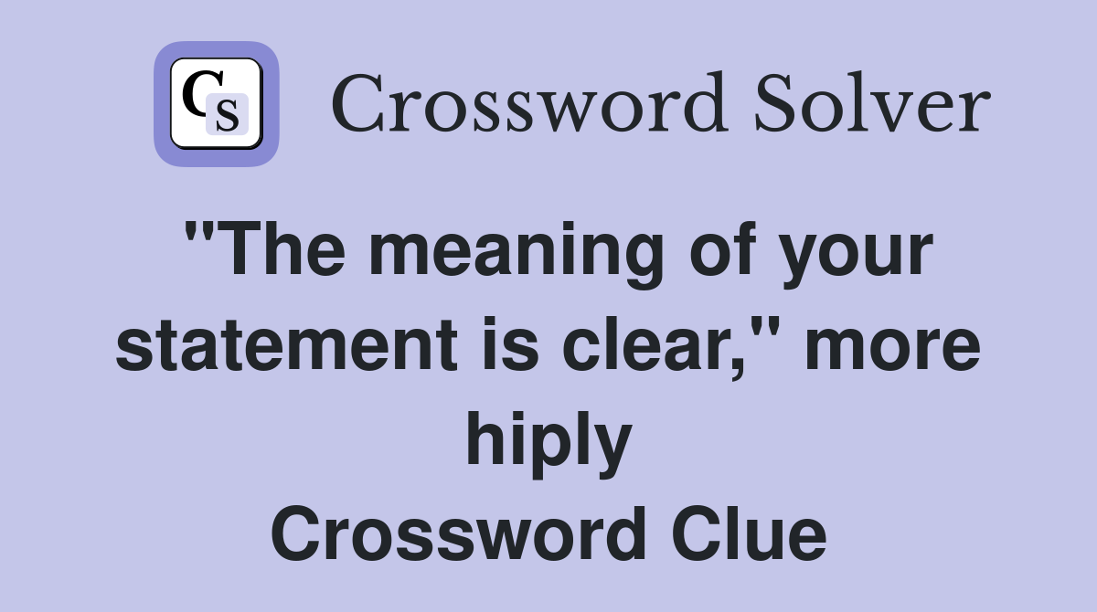 "The meaning of your statement is clear," more hiply Crossword Clue