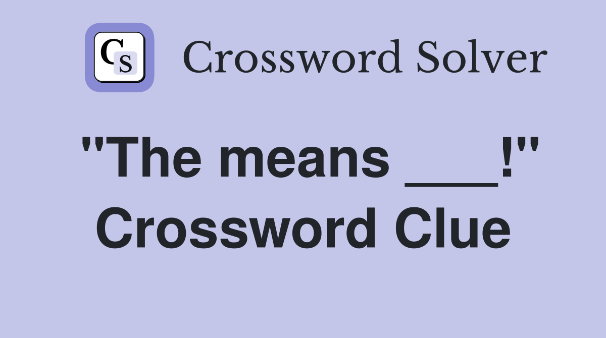 "The means ___!" Crossword Clue