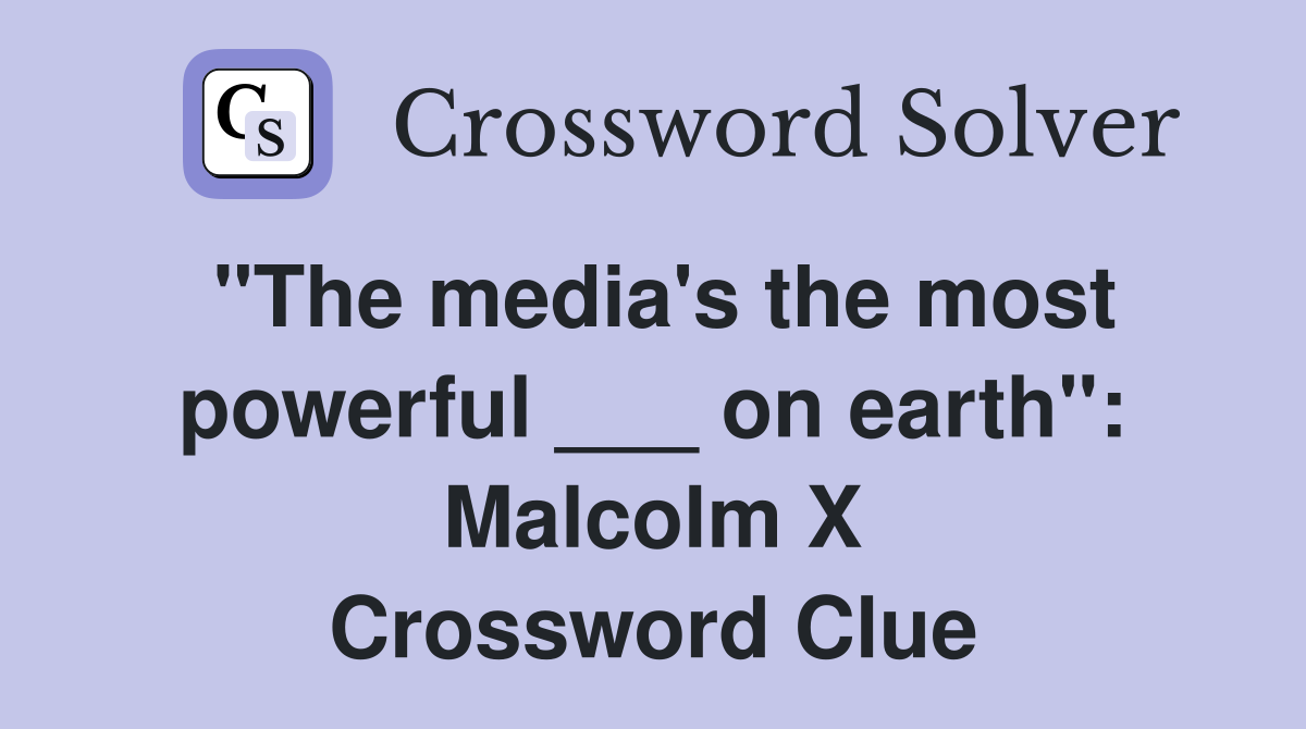 "The media's the most powerful ___ on earth": Malcolm X Crossword Clue