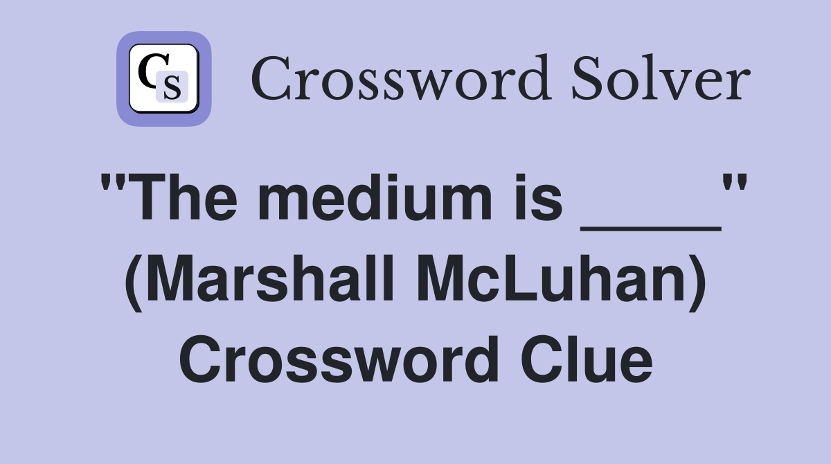 "The medium is ____" (Marshall McLuhan) Crossword Clue
