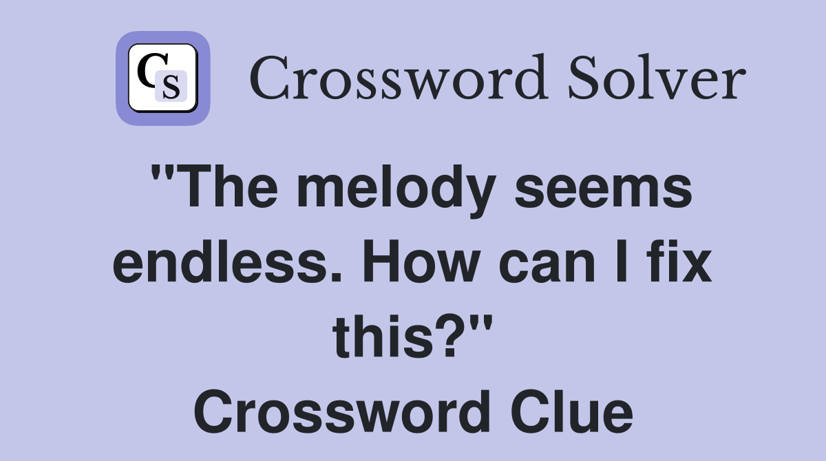 "The melody seems endless. How can I fix this?" Crossword Clue