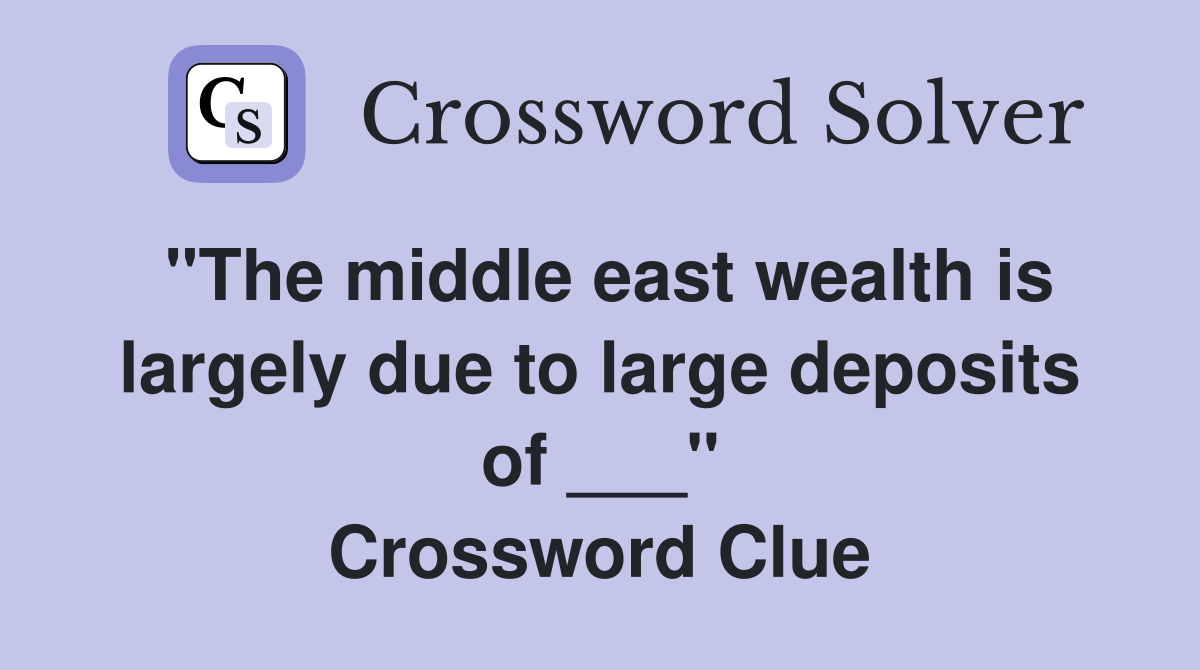 "The middle east wealth is largely due to large deposits of ___" Crossword Clue
