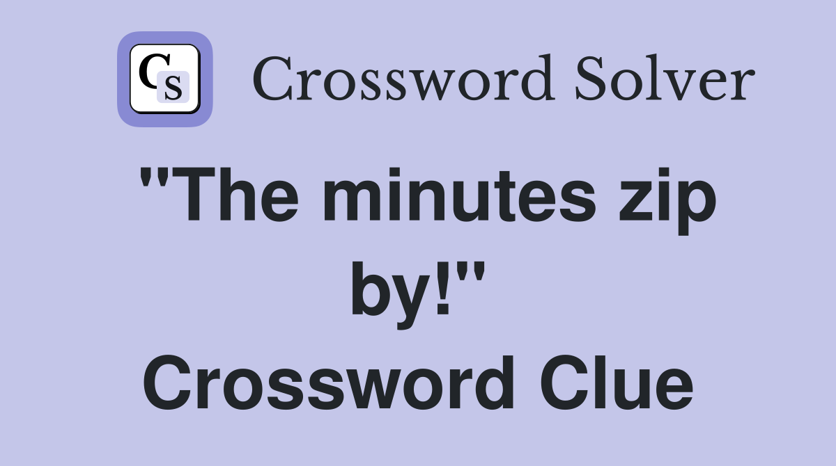 "The minutes zip by!" Crossword Clue