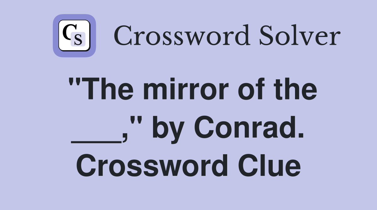 "The mirror of the ___," by Conrad. Crossword Clue