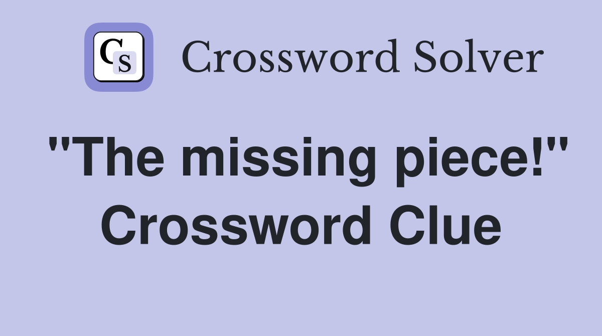 "The missing piece!" Crossword Clue