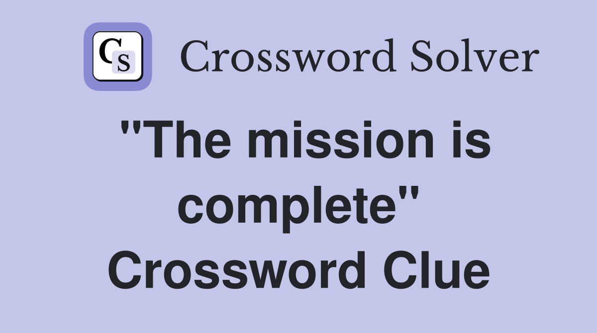 "The mission is complete" Crossword Clue