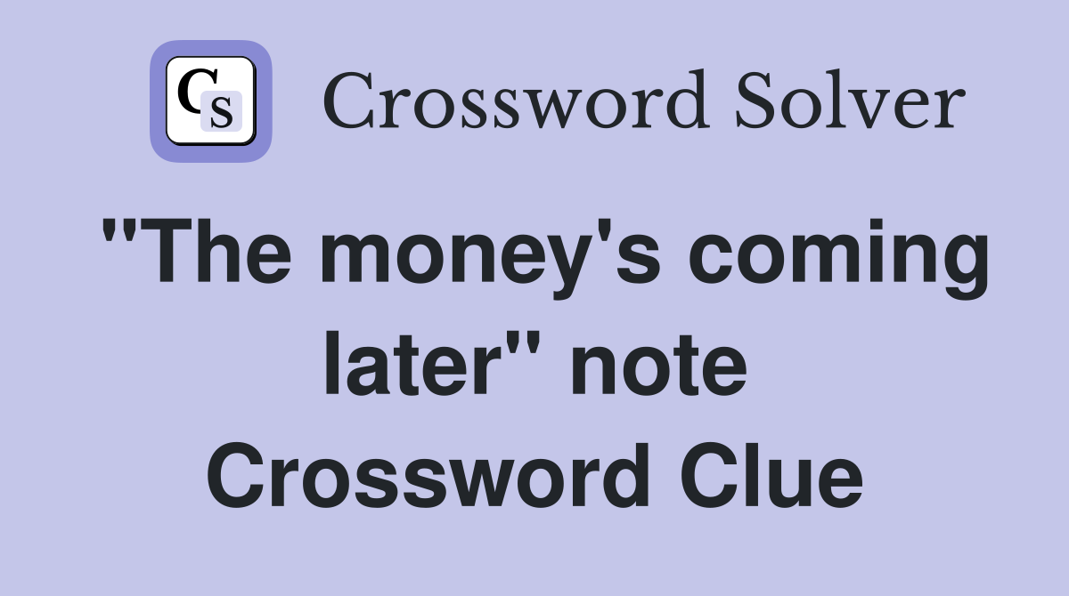 "The money's coming later" note Crossword Clue