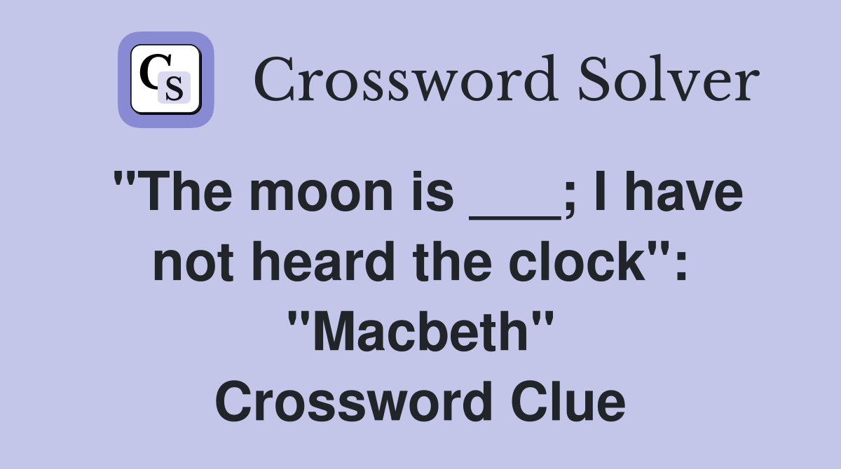"The moon is ___; I have not heard the clock": "Macbeth" Crossword Clue