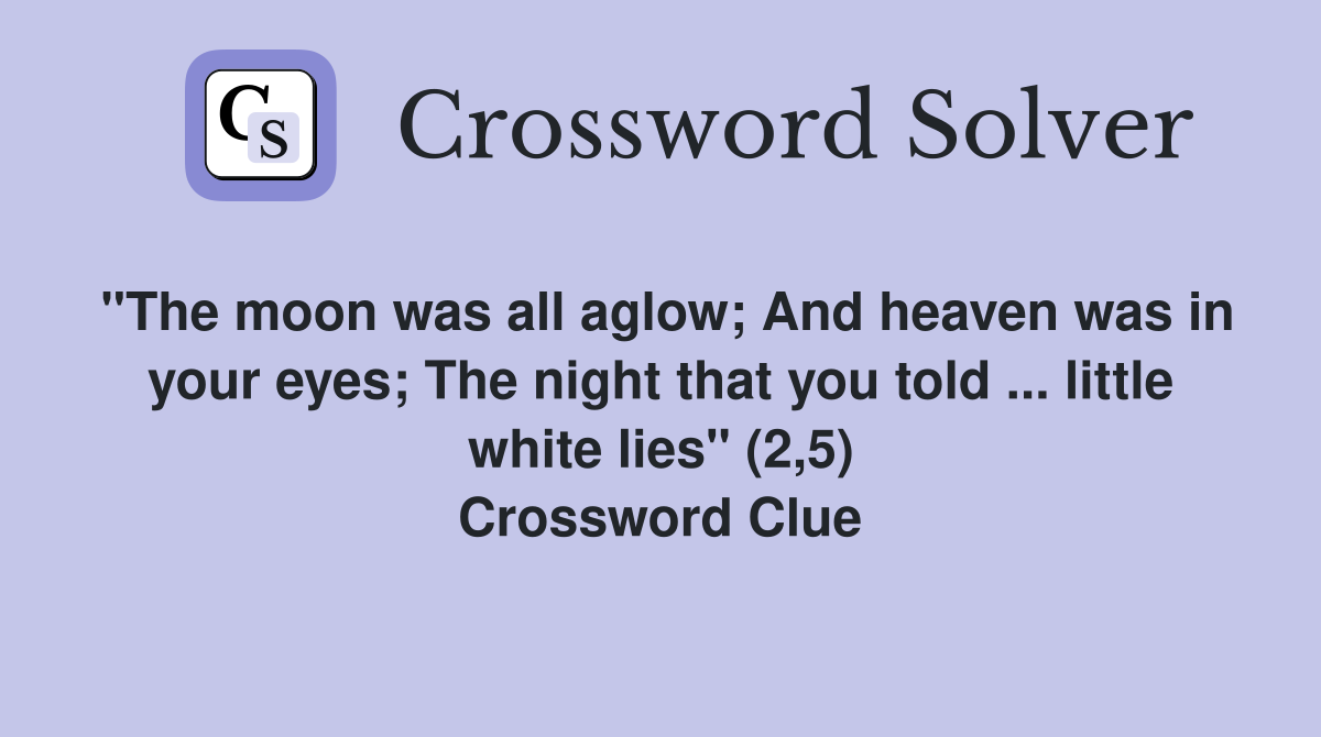 "The moon was all aglow; And heaven was in your eyes; The night that you told ... little white lies" (2,5) Crossword Clue