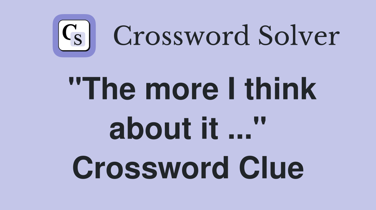 "The more I think about it ..." Crossword Clue