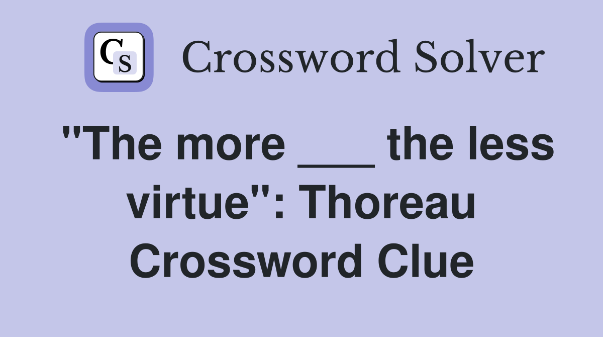 "The more ___ the less virtue": Thoreau Crossword Clue