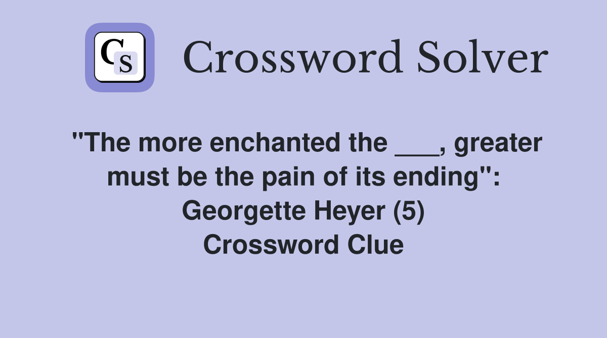 "The more enchanted the ___, greater must be the pain of its ending": Georgette Heyer (5) Crossword Clue