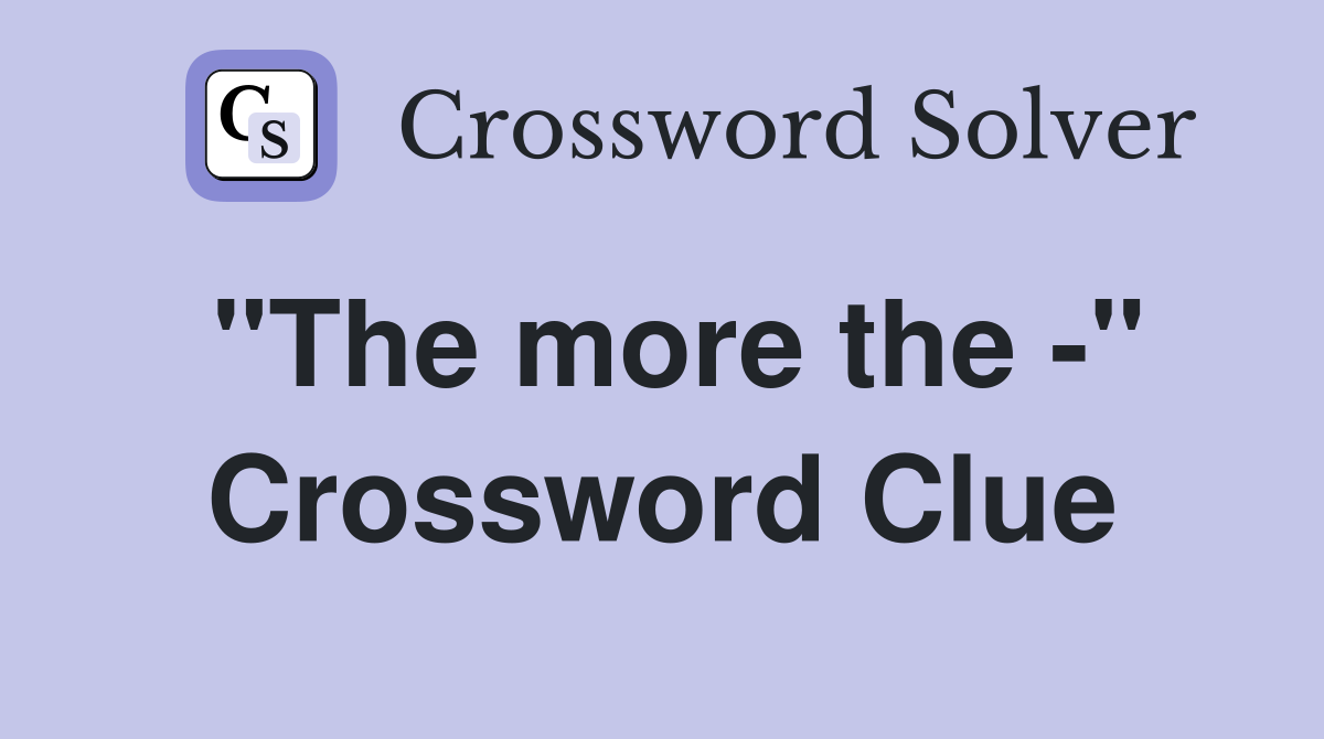 "The more the -" Crossword Clue