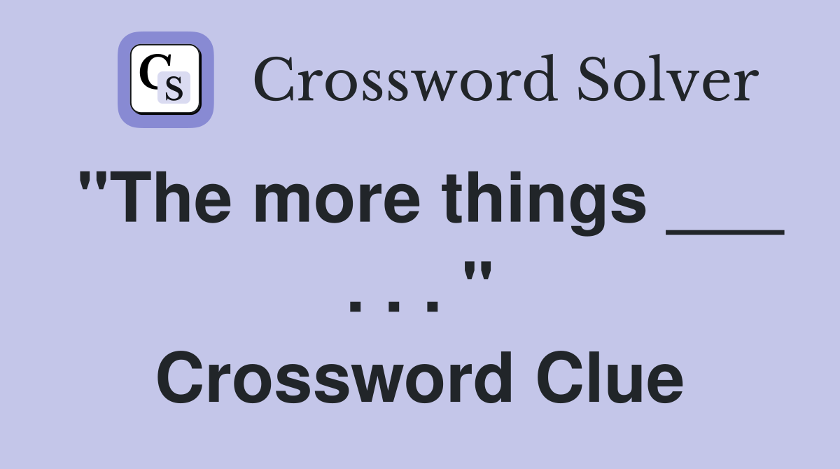 "The more things ___ . . . " Crossword Clue