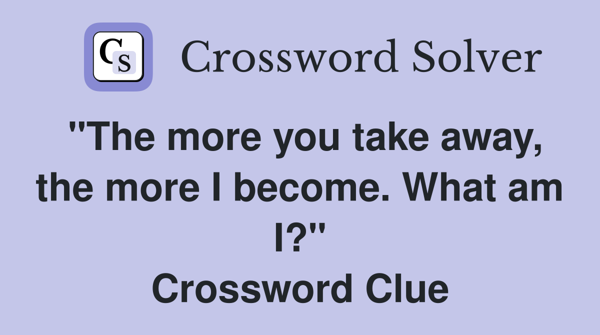 "The more you take away, the more I become. What am I?" Crossword Clue