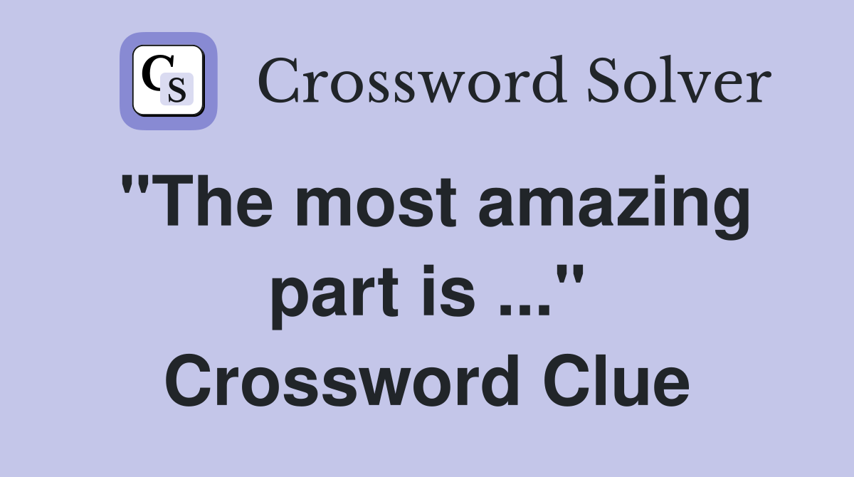 "The most amazing part is ..." Crossword Clue