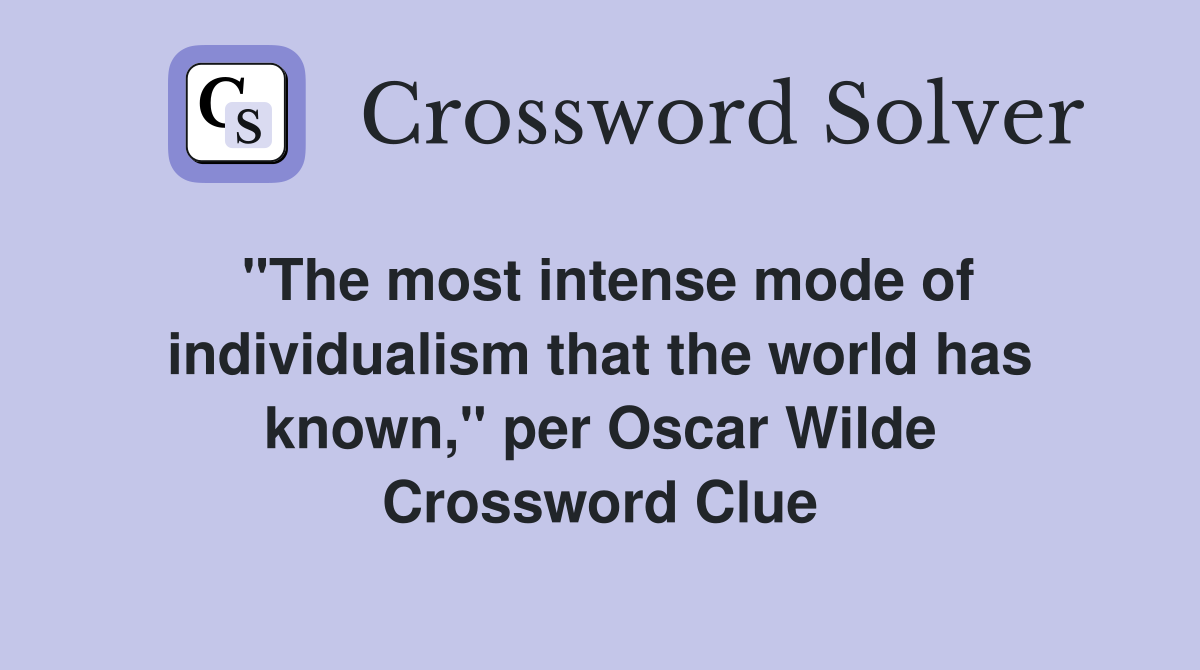 "The most intense mode of individualism that the world has known," per Oscar Wilde Crossword Clue