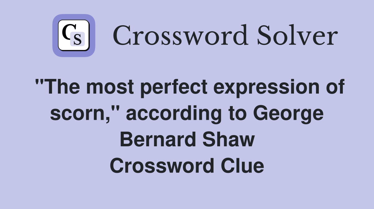 "The most perfect expression of scorn," according to George Bernard Shaw Crossword Clue