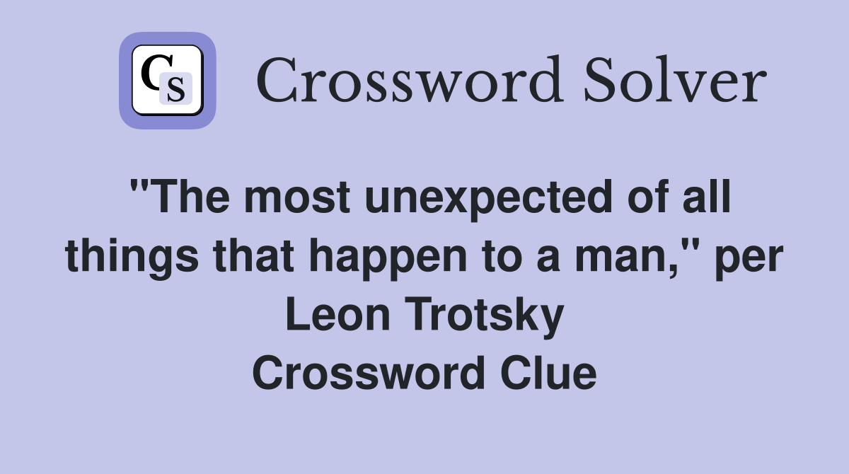 "The most unexpected of all things that happen to a man," per Leon Trotsky Crossword Clue