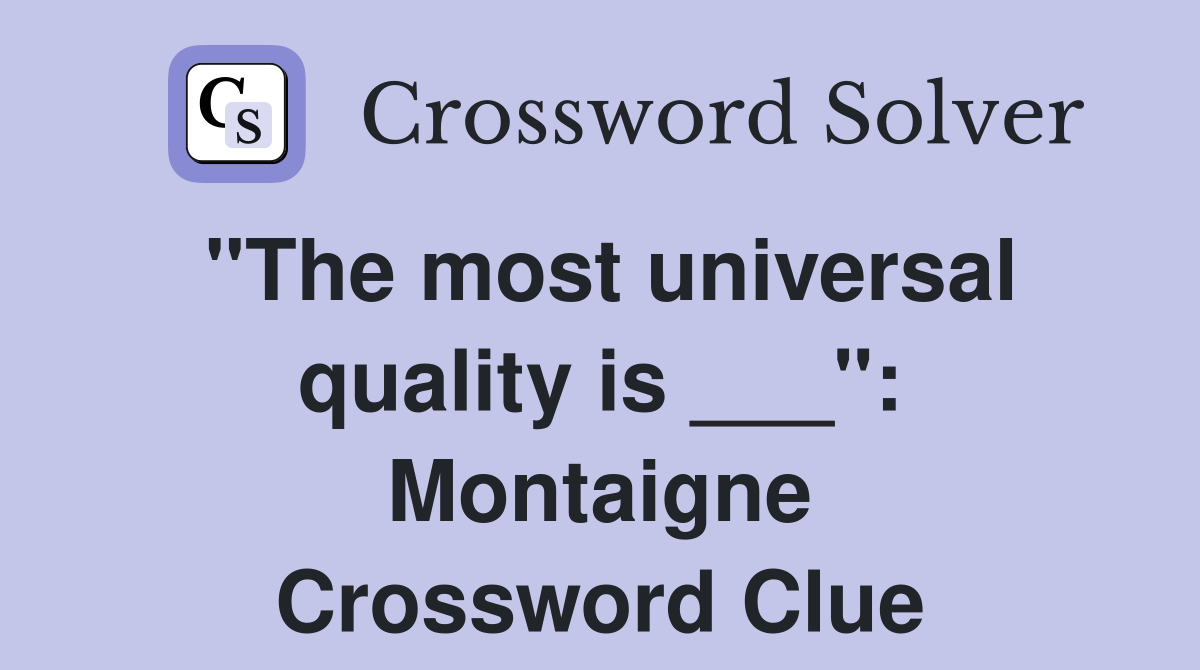 "The most universal quality is ___": Montaigne Crossword Clue