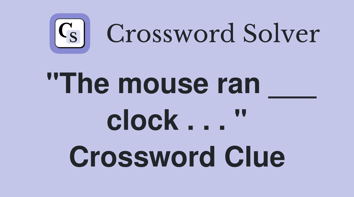 "The mouse ran ___ clock . . . " Crossword Clue