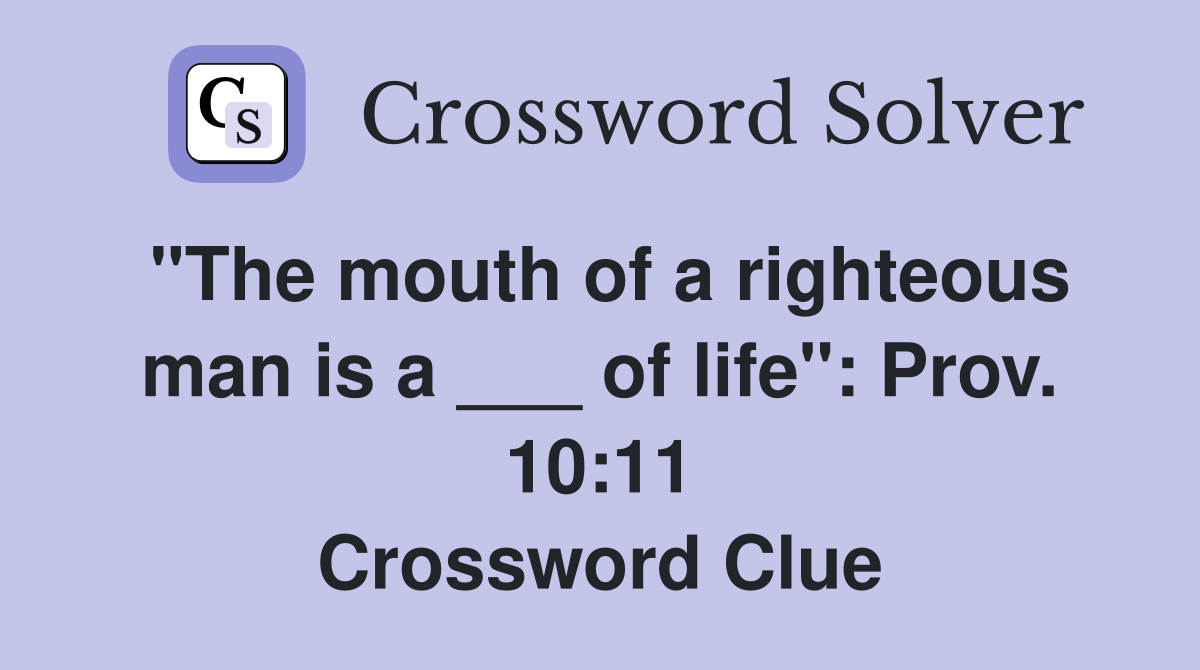 "The mouth of a righteous man is a ___ of life": Prov. 10:11 Crossword Clue