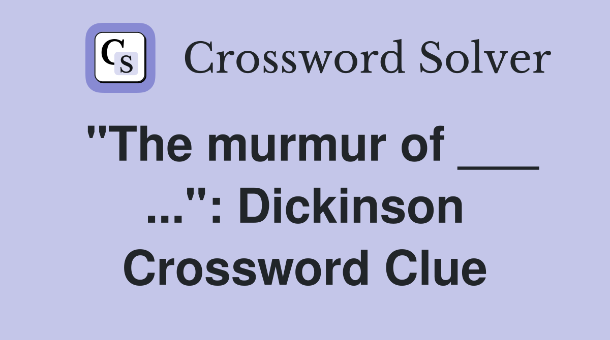 "The murmur of ___ ...": Dickinson Crossword Clue