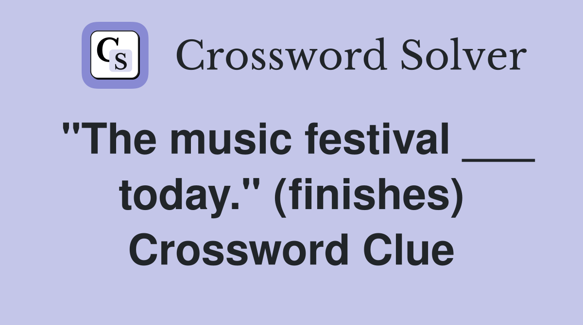 "The music festival ___ today." (finishes) Crossword Clue