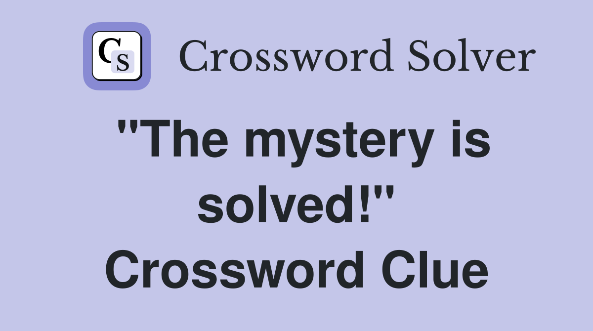 "The mystery is solved!" Crossword Clue