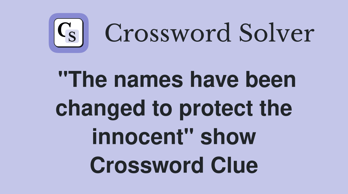 "The names have been changed to protect the innocent" show Crossword Clue