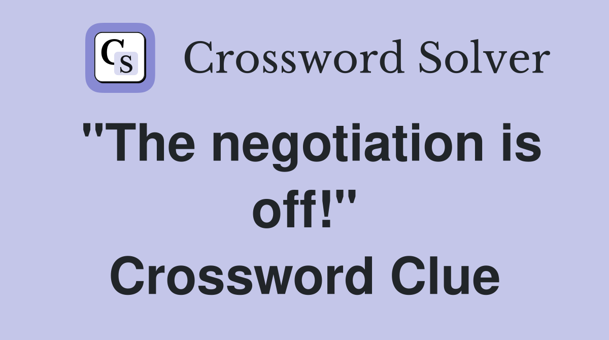 "The negotiation is off!" Crossword Clue