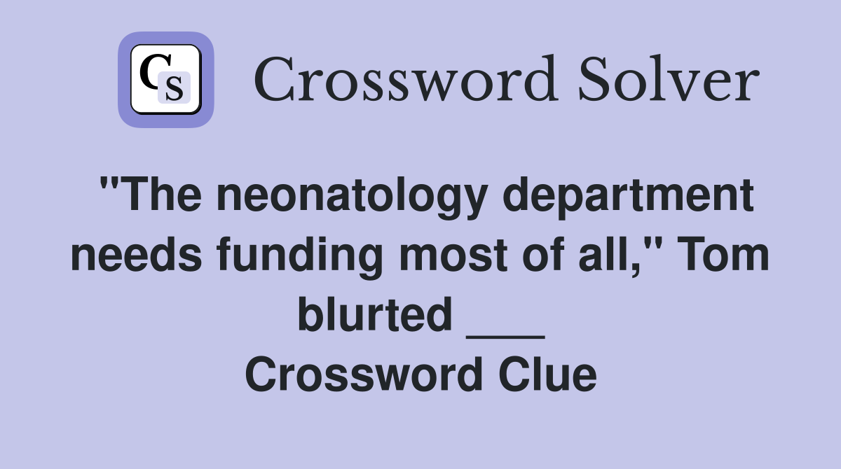 "The neonatology department needs funding most of all," Tom blurted ___ Crossword Clue