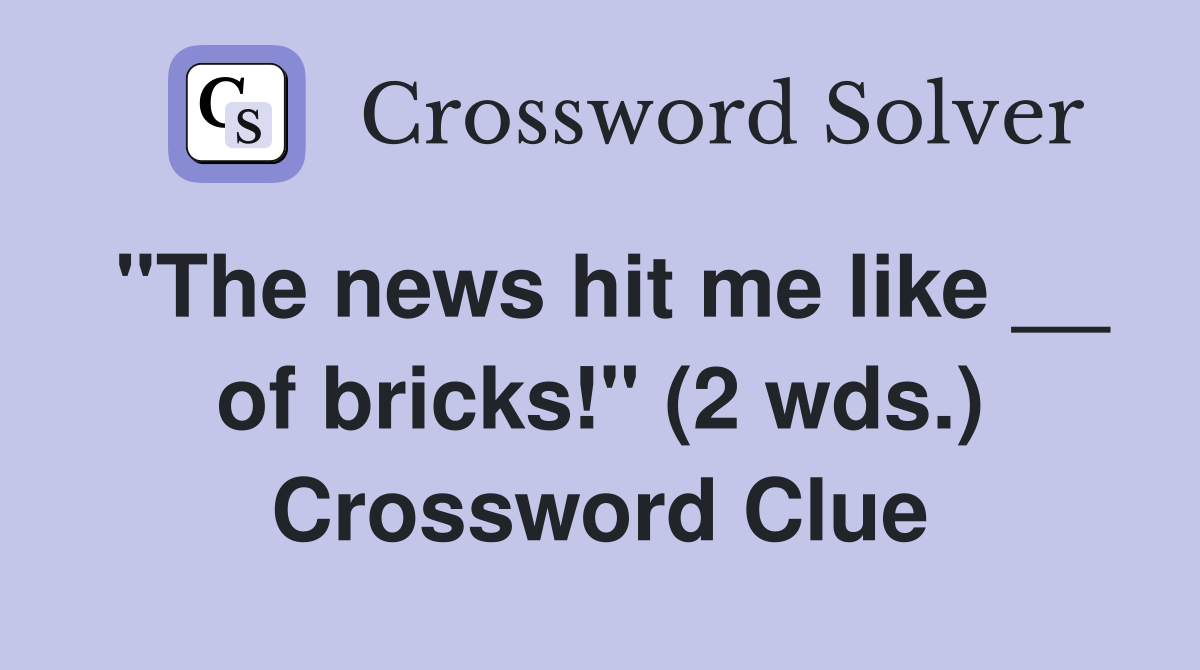 "The news hit me like __ of bricks!" (2 wds.) Crossword Clue