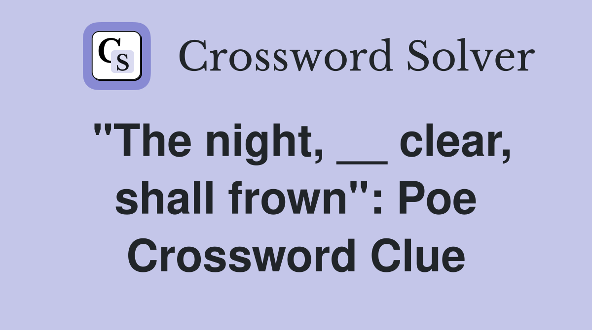 "The night, __ clear, shall frown": Poe Crossword Clue