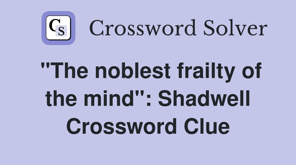 "The noblest frailty of the mind": Shadwell Crossword Clue