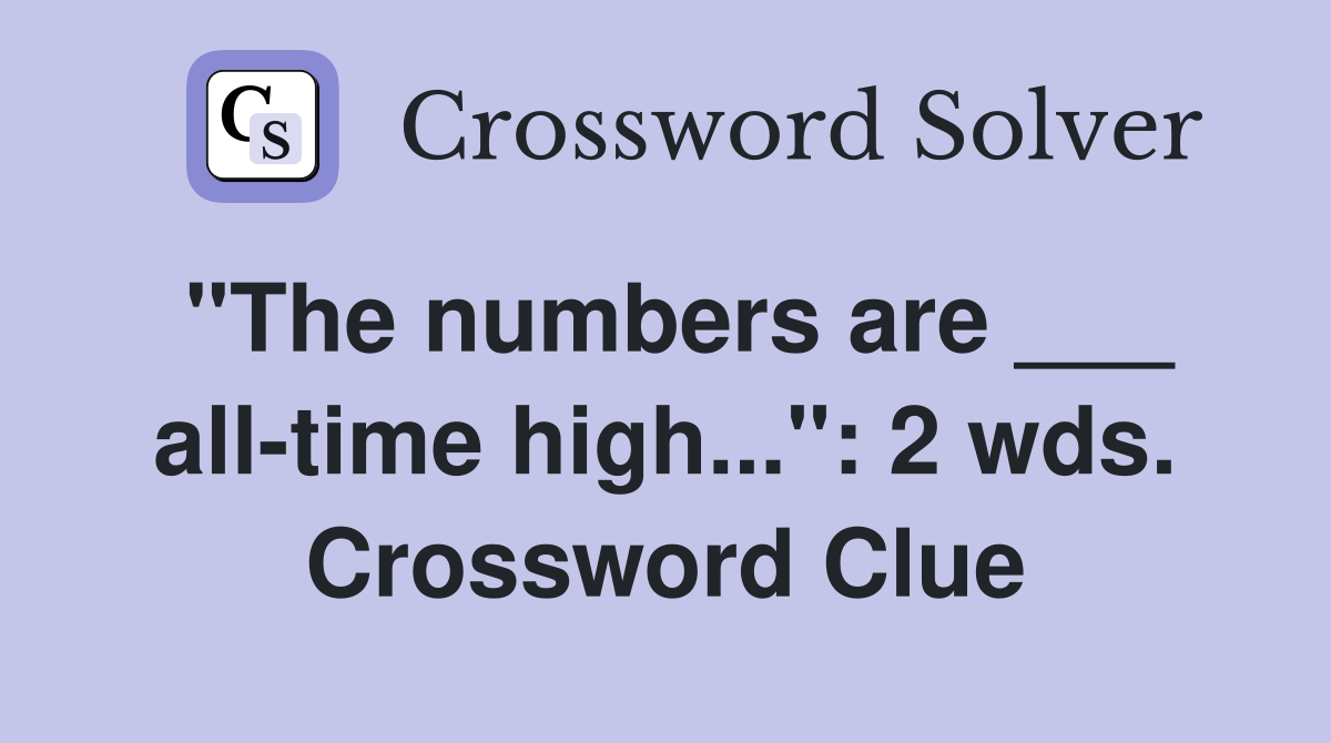 "The numbers are ___ all-time high...": 2 wds. Crossword Clue
