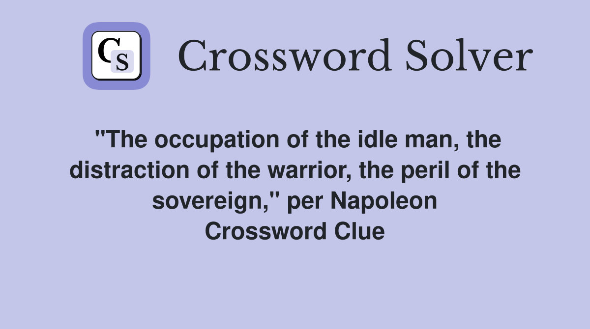 "The occupation of the idle man, the distraction of the warrior, the peril of the sovereign," per Napoleon Crossword Clue